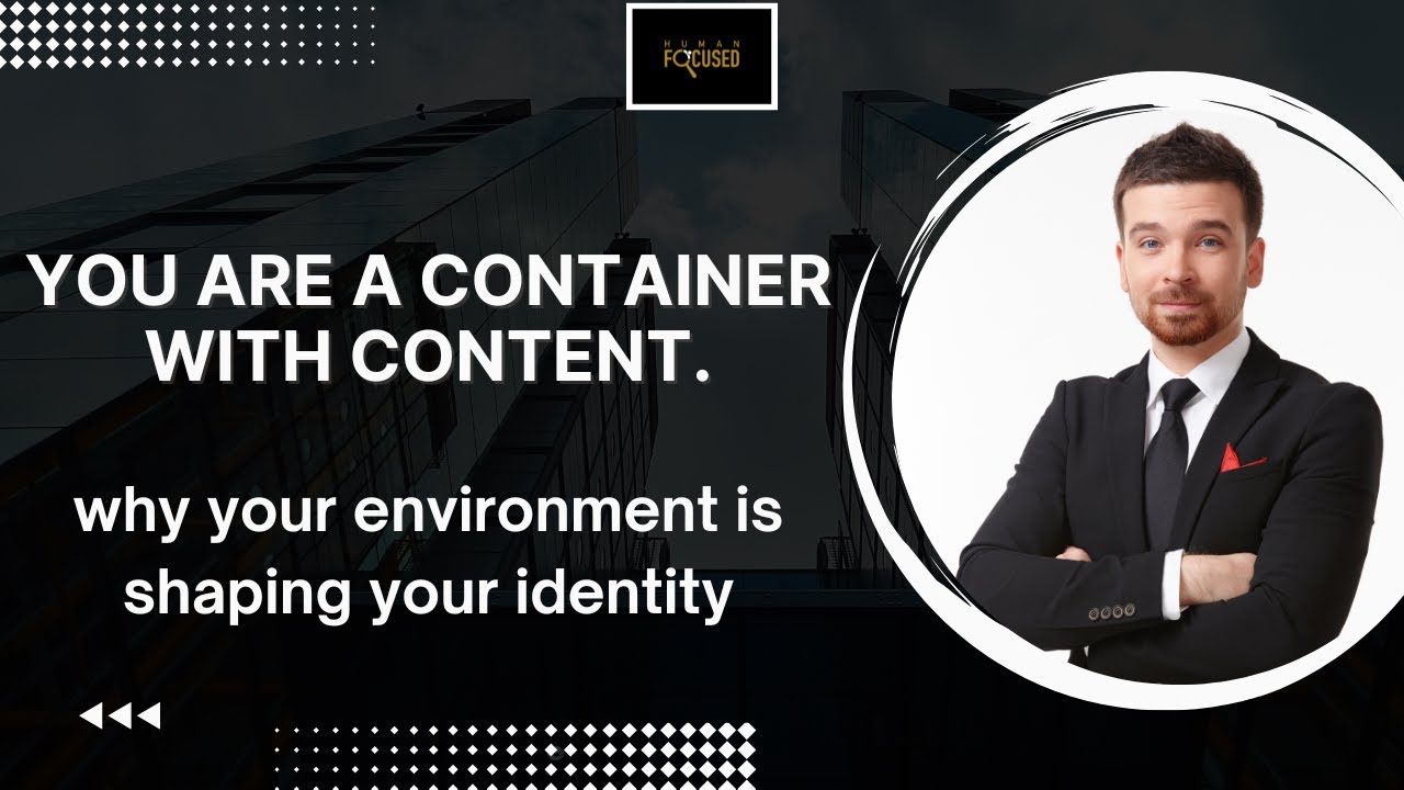 You are a container with content | Why Your Environment Is Shaping Your Identity & Purpose