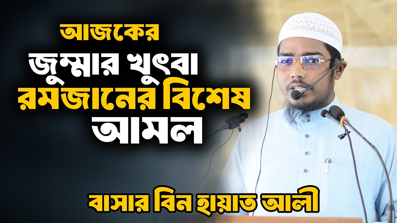 আজকের জুম্মার খুৎবা | রমজানের বিশেষ আমল | বাসার বিন হায়াত আলী | bashar bin hayat ali