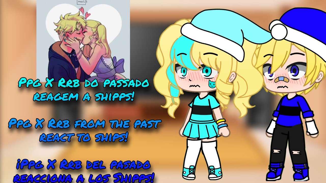 ✨Ppg X Rrb do passado reagem a shipps/Ppg X Rrb from the past react to ships!✨