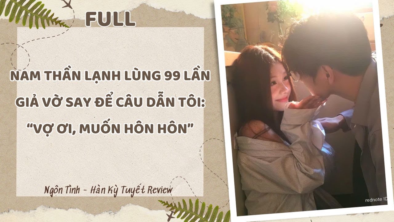[Full] NAM THẦN LẠNH LÙNG 99 LẦN GIẢ VỜ SAY ĐỂ CÂU DẪN TÔI: VỢ ƠI, MUỐN HÔN HÔN
