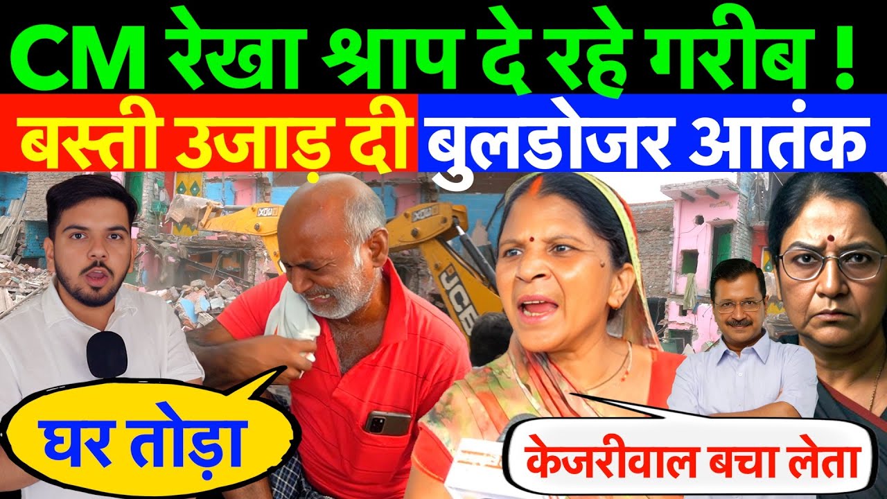 CM रेखा : गरीबों का श्राप लगेगा ! उजाड़ी गरीब बस्ती - बुलडोजर मचाया आतंक ?केजरीवाल बचा लेता बोले लोग