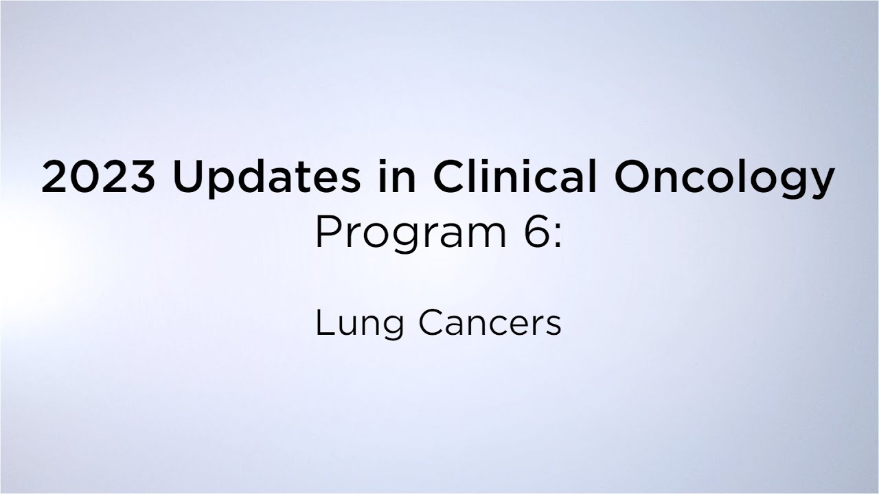 2023 Updates in Clinical Oncology &ndash; Program 6: Lung Cancers