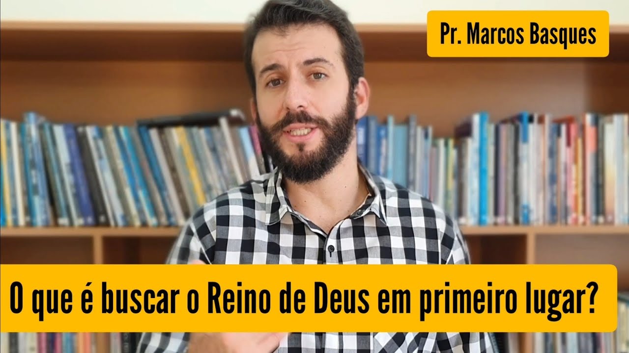 O QUE É BUSCAR O REINO DE DEUS EM PRIMEIRO LUGAR? PR. MARCOS BASQUES - recortes de sermão