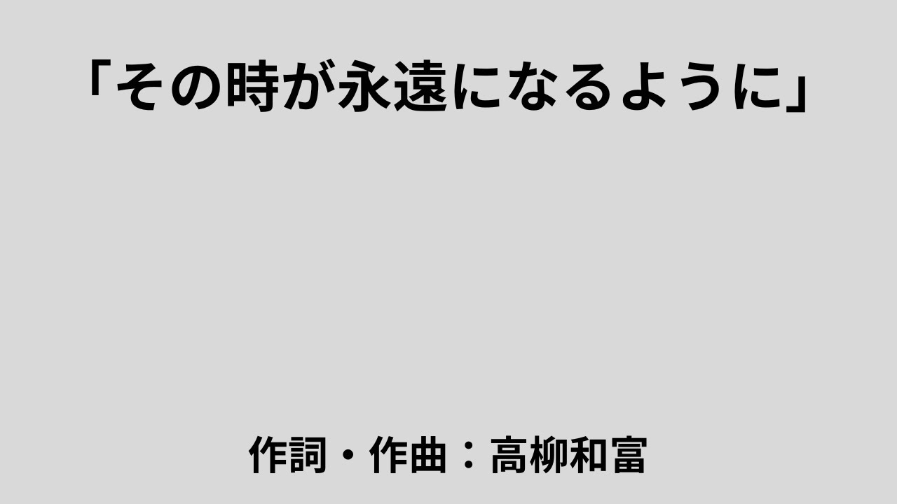 「その時が永遠になるように」 作詞・作曲：高柳和富