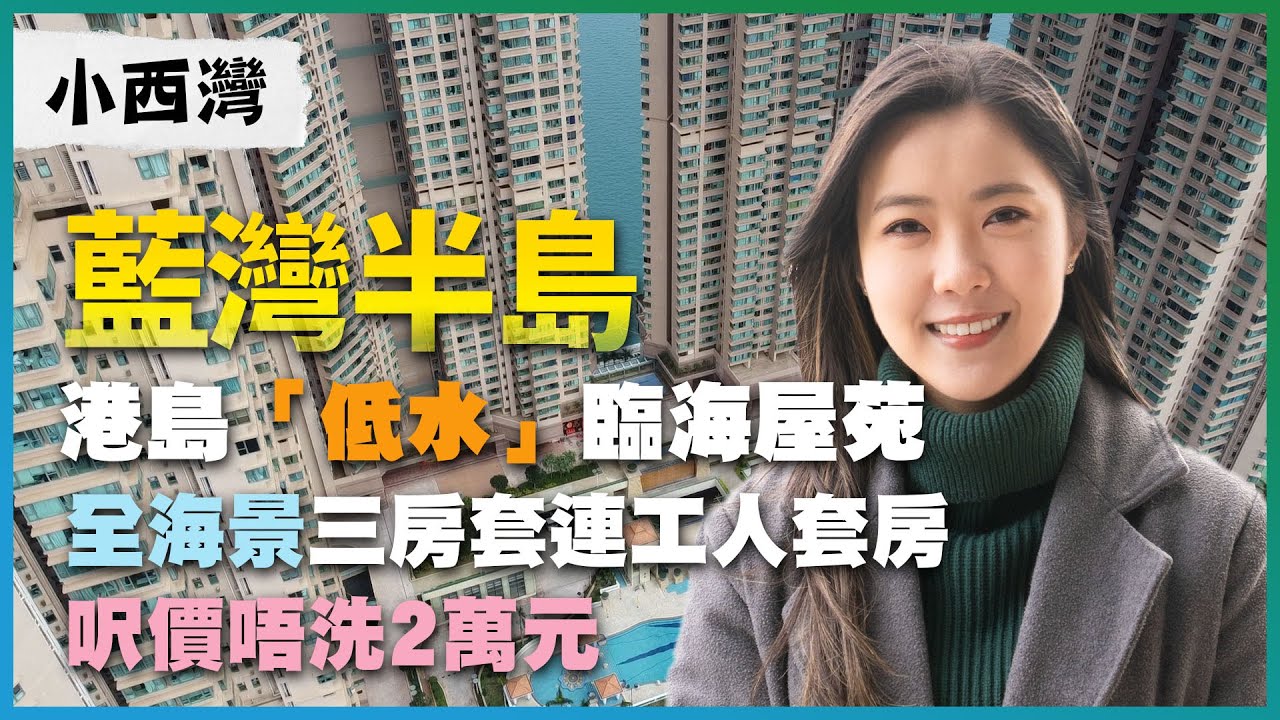 小西灣 藍灣半島｜港島「低水」臨海屋苑｜全海景三房套連工人套房放盤 呎價唔洗2萬元｜兩房放盤叫價勁進取？