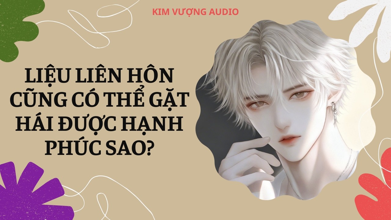 [Đam Mỹ Audio] [Full] LIỆU LIÊN HÔN CŨNG CÓ THỂ GẶT HÁI ĐƯỢC HẠNH PHÚC SAO? [Kim Vượng audio]
