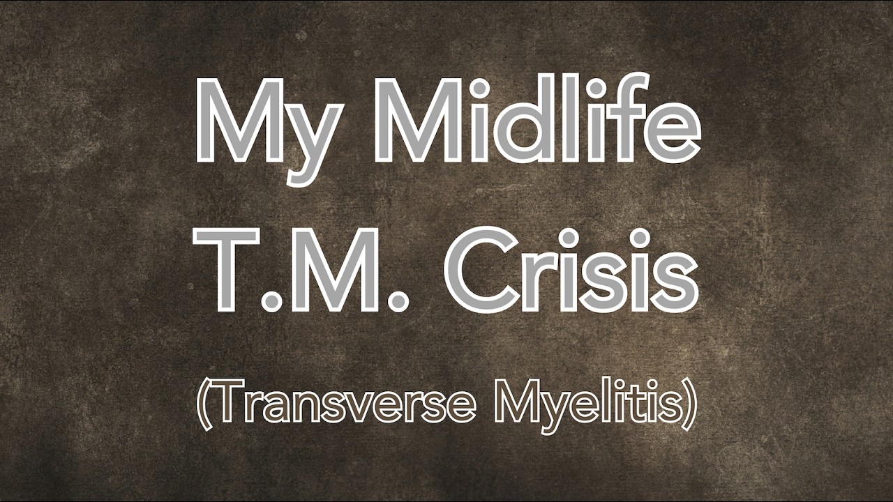 My Midlife T.M. Crisis (Transverse Myelitis - Onset Experience)