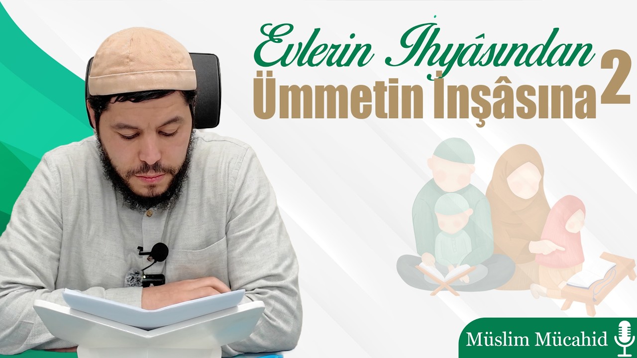 Evlerin İhyâsından Ümmetin İnşâsına 2 | Müslim Mücahid