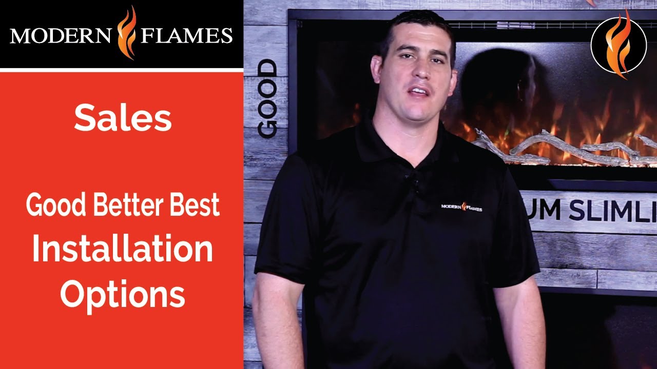 Modern Flames Good. Better. Best. Installation Options