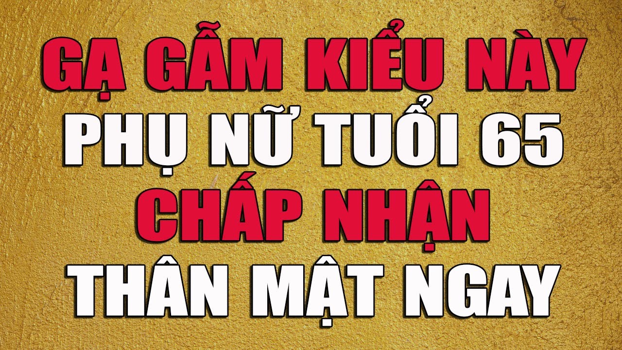 GẠ GẪM KIỂU NÀY PHỤ NỮ TUỔI 65 CHẤP NHẬN THÂN MẬT NGAY