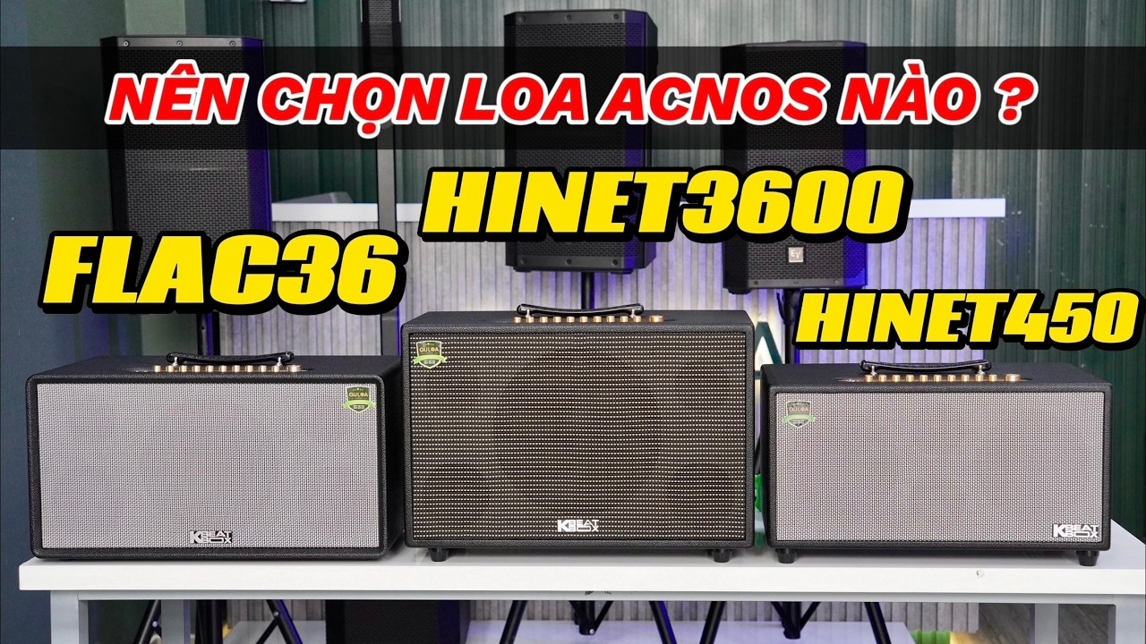 Acnos Flac36 Hi450 Hinet450 Cs3600 Hinet3600 NÊN CHỌN LOA NÀO ?