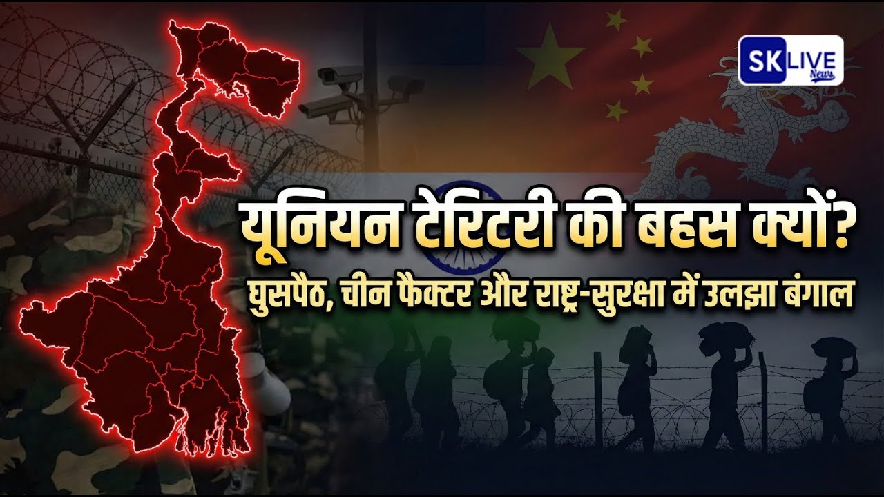 यूनियन टेरिटरी की बहस क्यों? घुसपैठ, चीन फैक्टर और राष्ट्र-सुरक्षा में उलझा बंगाल।
