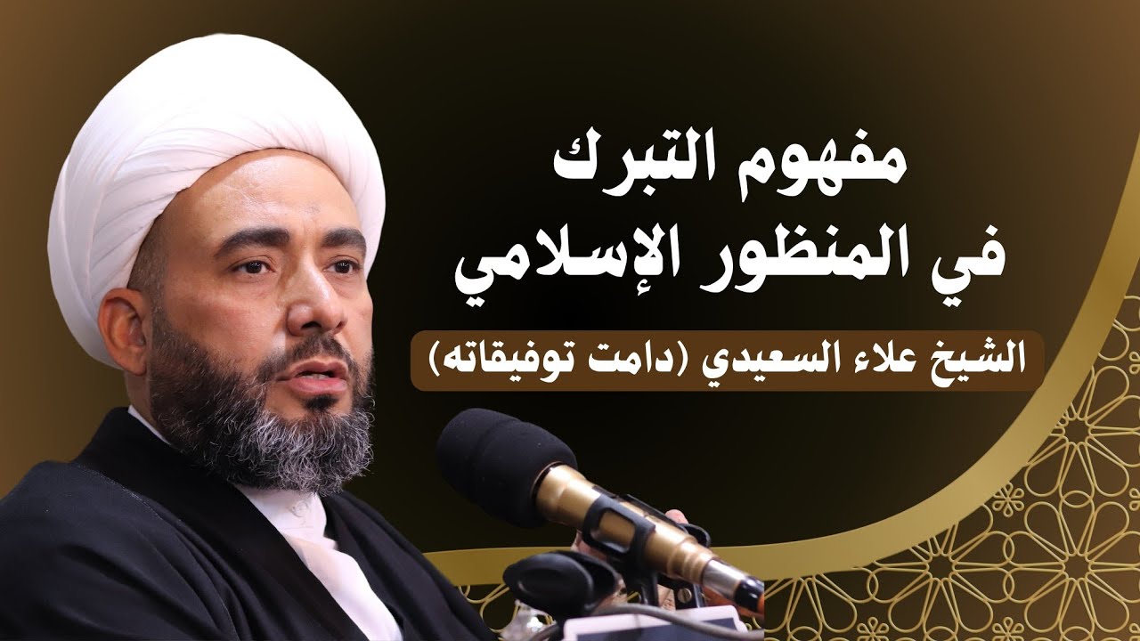 مفهوم التبرك في المنظور الإسلامي - سماحة الشيخ علاء السعيدي