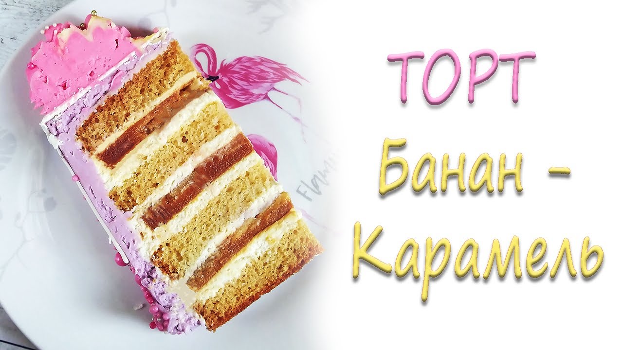 Рецепт и сборка торта с бананово-карамельной прослойкой и крема-чиз с белым шоколадом