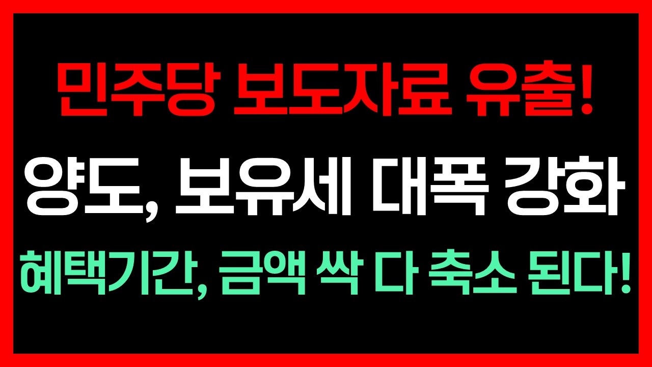민주당 보도자료 유출! 양도 보유세 대폭 강화! 혜택 기간 금액 싹 다 축소 된다