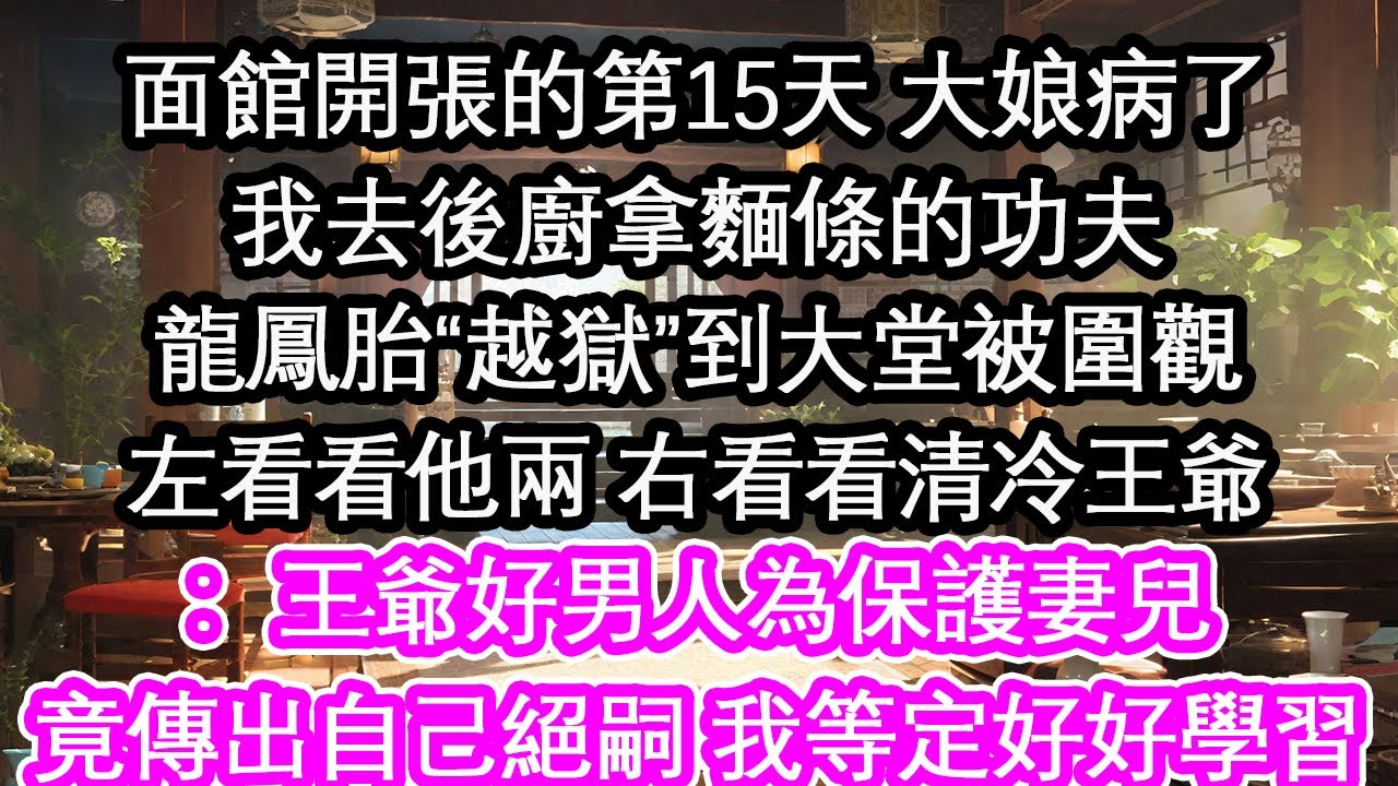 面館開張的第15天 大娘病了我去後廚拿麵條的功夫龍鳳胎“越獄”到大堂被圍觀左看看他兩 右看看清冷王爺：王爺好男人為保護妻兒竟傳出自己絕嗣 我等定好好學習！【花開】【愛情】【生活】
