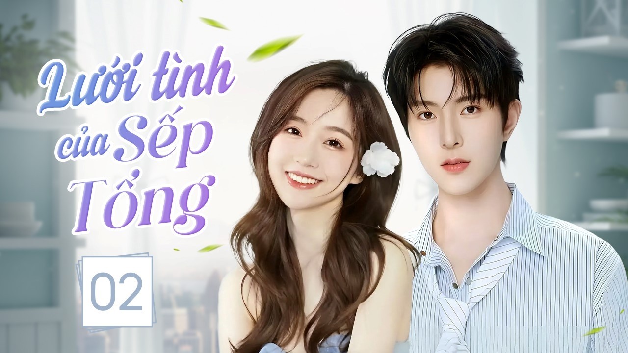 LƯỚI TÌNH CỦA SẾP TỔNG - Tập 02 | Sống Chung Với Tổng Tài Bá Đạo, Cô Gái Rơi Vào Bẫy Tình Ngọt Ngào