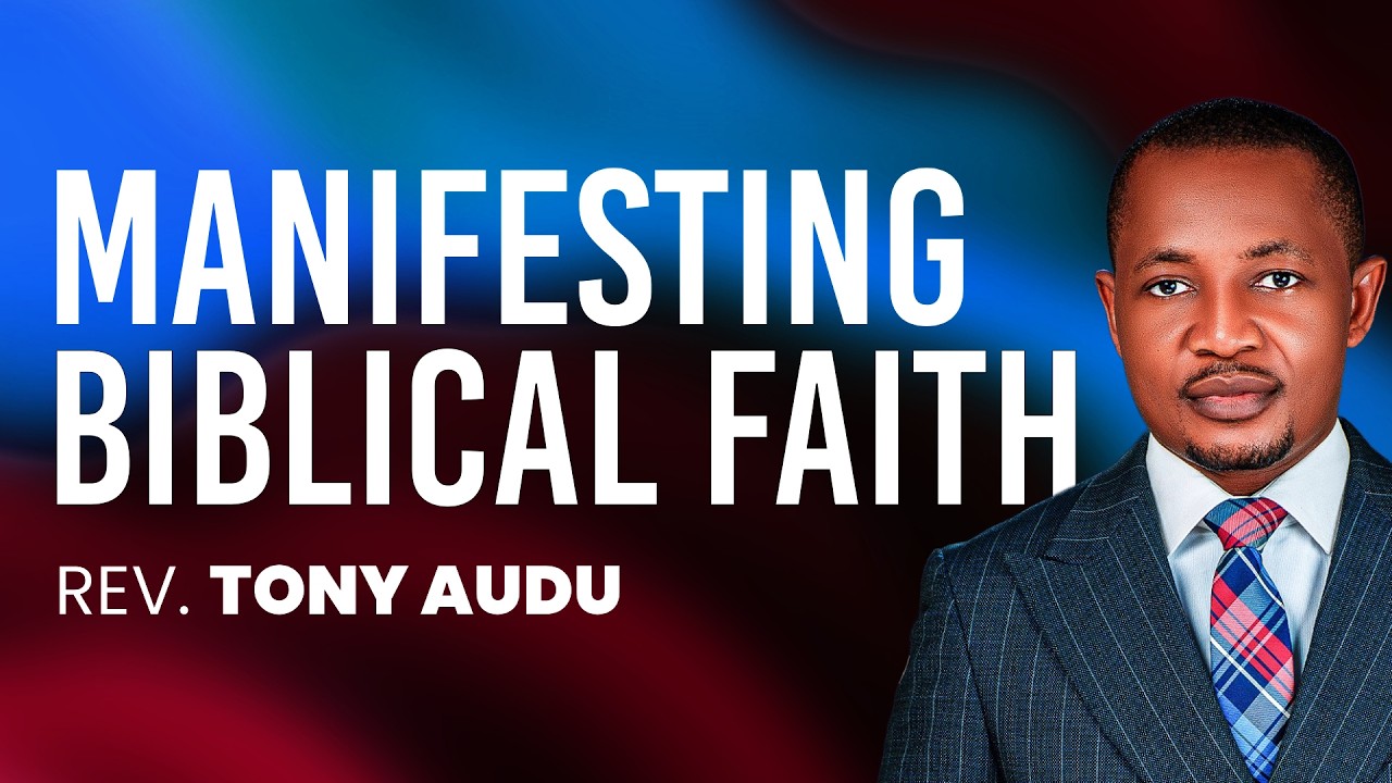 Manifesting Biblical Faith - Rev. Tony Audu