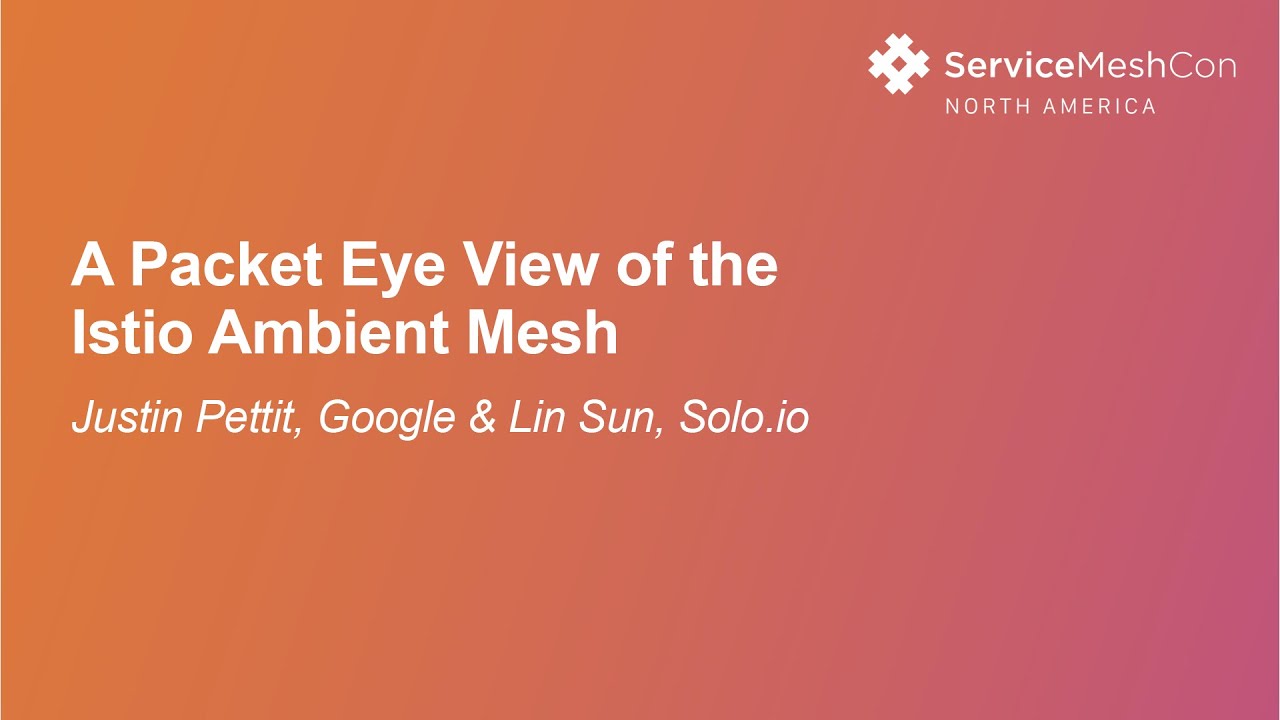 A Packet Eye View of the Istio Ambient Mesh- Justin Pettit, Google & Lin Sun, Solo.io