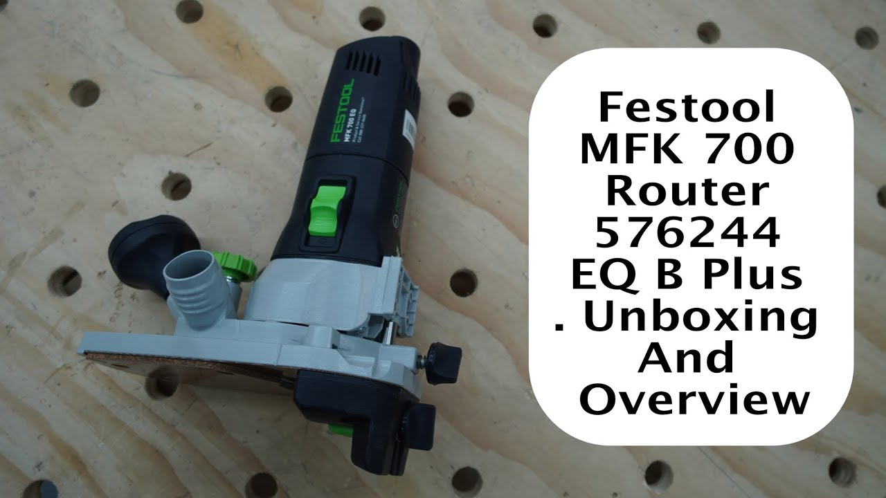 Festool MFK 700 Router 576244 EQ B Plus Unboxing And Overview