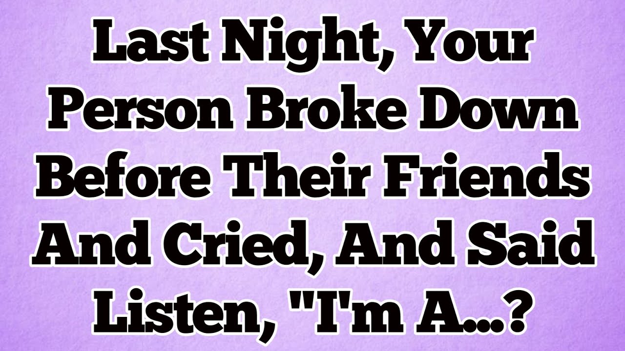 🌞Last Night, Your Person Broke Down Before Their Friends And Cried, And Said Listen, 