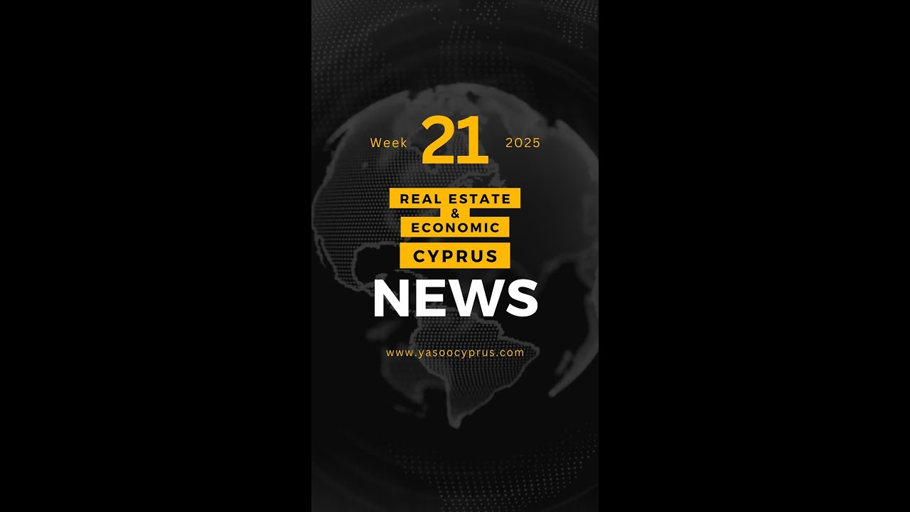 Cyprus real state and economic weekly news week 21 -  2025