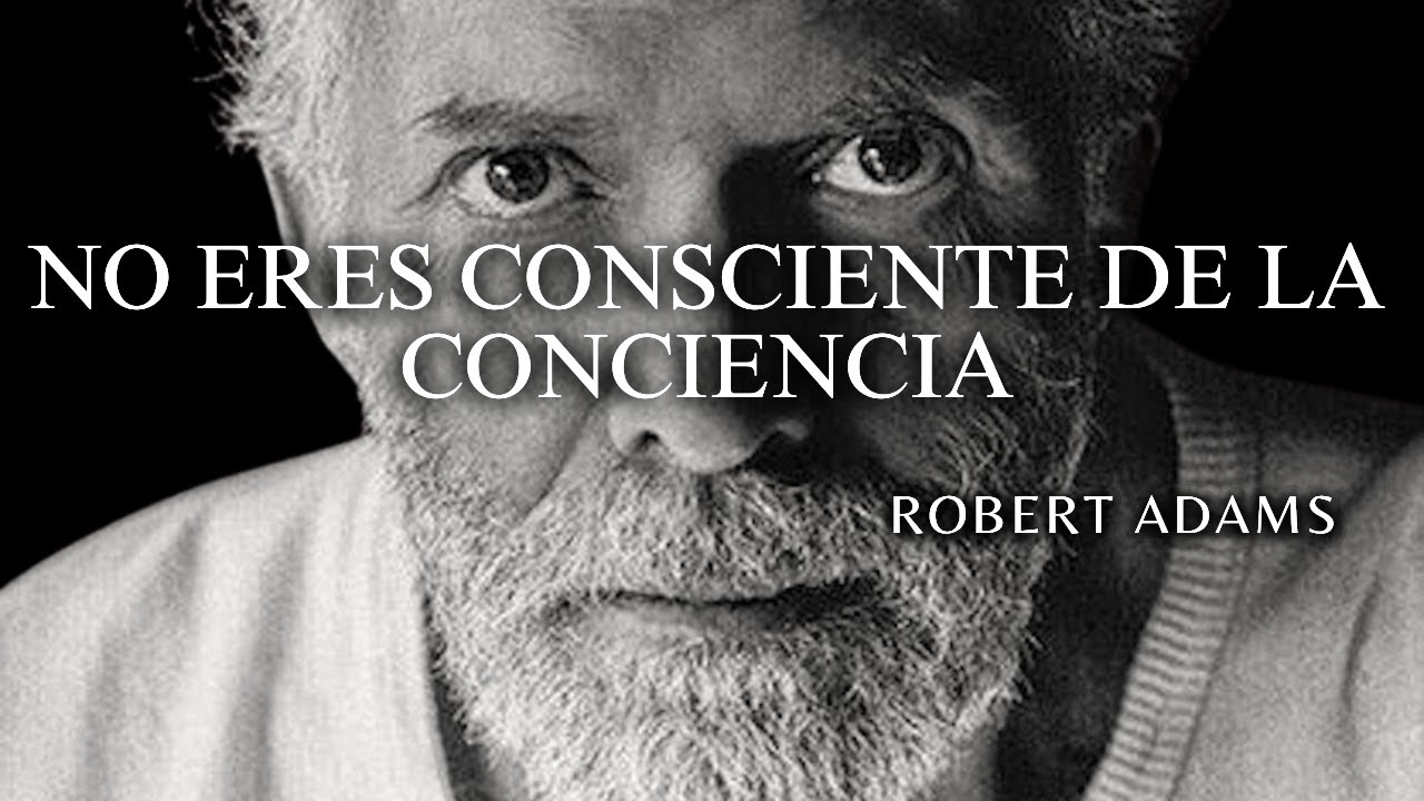 Robert Adams — No eres consciente de la conciencia (la conciencia es consciente de ti)