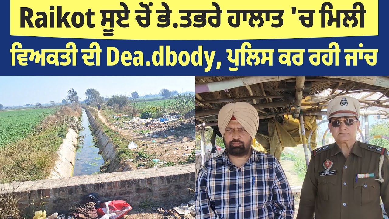Raikot ਸੂਏ ਚੋਂ ਭੇ.ਤਭਰੇ ਹਾਲਾਤ 'ਚ ਮਿਲੀ ਵਿਅਕਤੀ ਦੀ Dea.dbody, ਪੁਲਿਸ ਕਰ ਰਹੀ ਜਾਂਚ