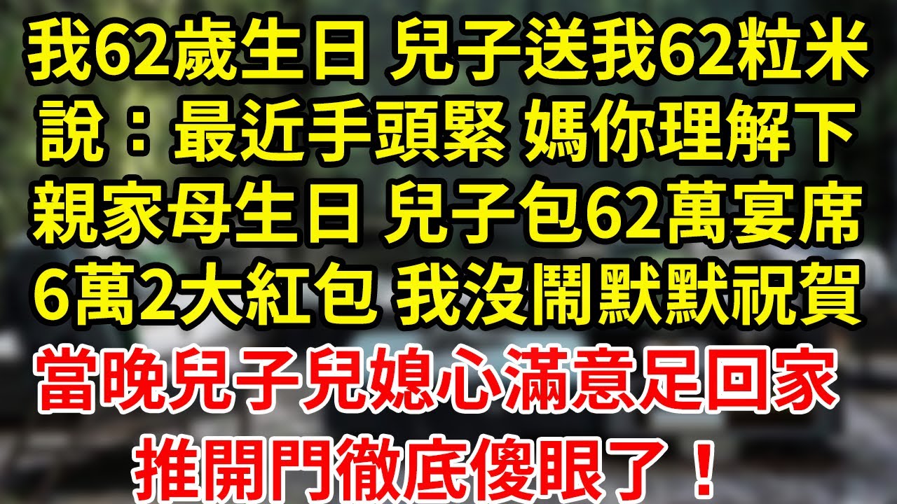 我62歲生日 兒子送我62粒米說：最近手頭緊 媽你理解下親家母生日 兒子包62萬宴席6萬2大紅包 我沒鬧默默祝賀當晚兒子兒媳心滿意足回家推開門徹底傻眼了！#為人處世#養老#中年