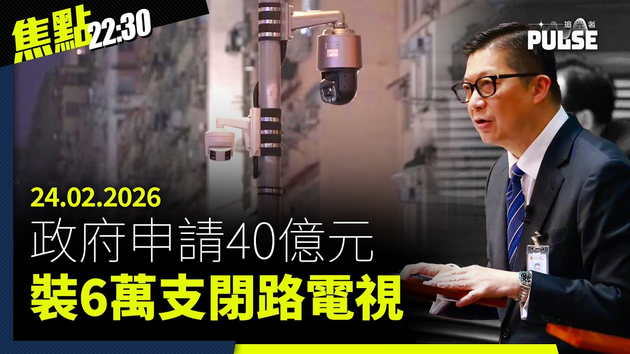 焦點22:30｜24.02.2026｜港府申40億元在全港裝6萬支鏡頭、美眾議長邀請黎采出席國情咨文演講、港人聯署促劍橋停頒榮譽學位予中大校長盧煜明