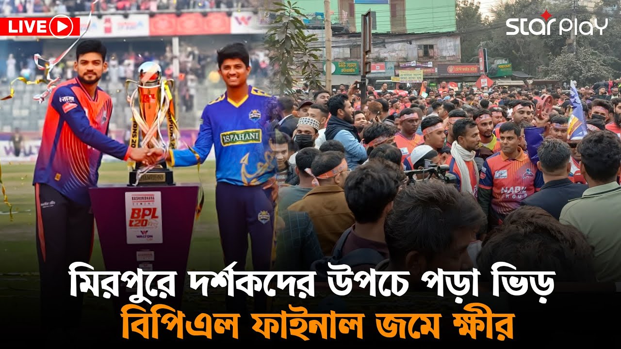 LIVE: মিরপুরে দর্শকদের উপচে পড়া ভিড়, বিপিএল ফাইনাল জমে ক্ষীর | Star Play