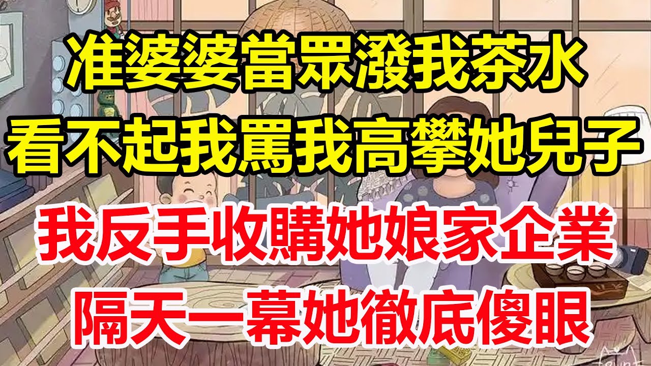 准婆婆當眾潑我茶水，看不起我罵我高攀她兒子，我反手收購她娘家企業，隔天一幕她徹底傻眼！#心寄奇旅#為人處世#生活經驗#情感#故事#彩礼#花開富貴#深夜淺讀