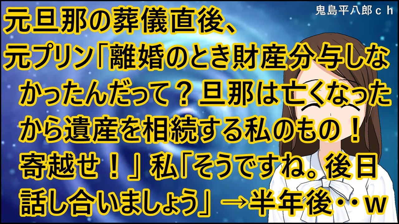 【スカッとする話 復讐】元旦那の葬儀直後、元プリン「離婚のとき財産分与しなかったんだって？旦那は亡くなったから遺産を相続する私のもの！寄越せ！」私「そうですね。後日話し合いましょう」→半年後・・ｗ