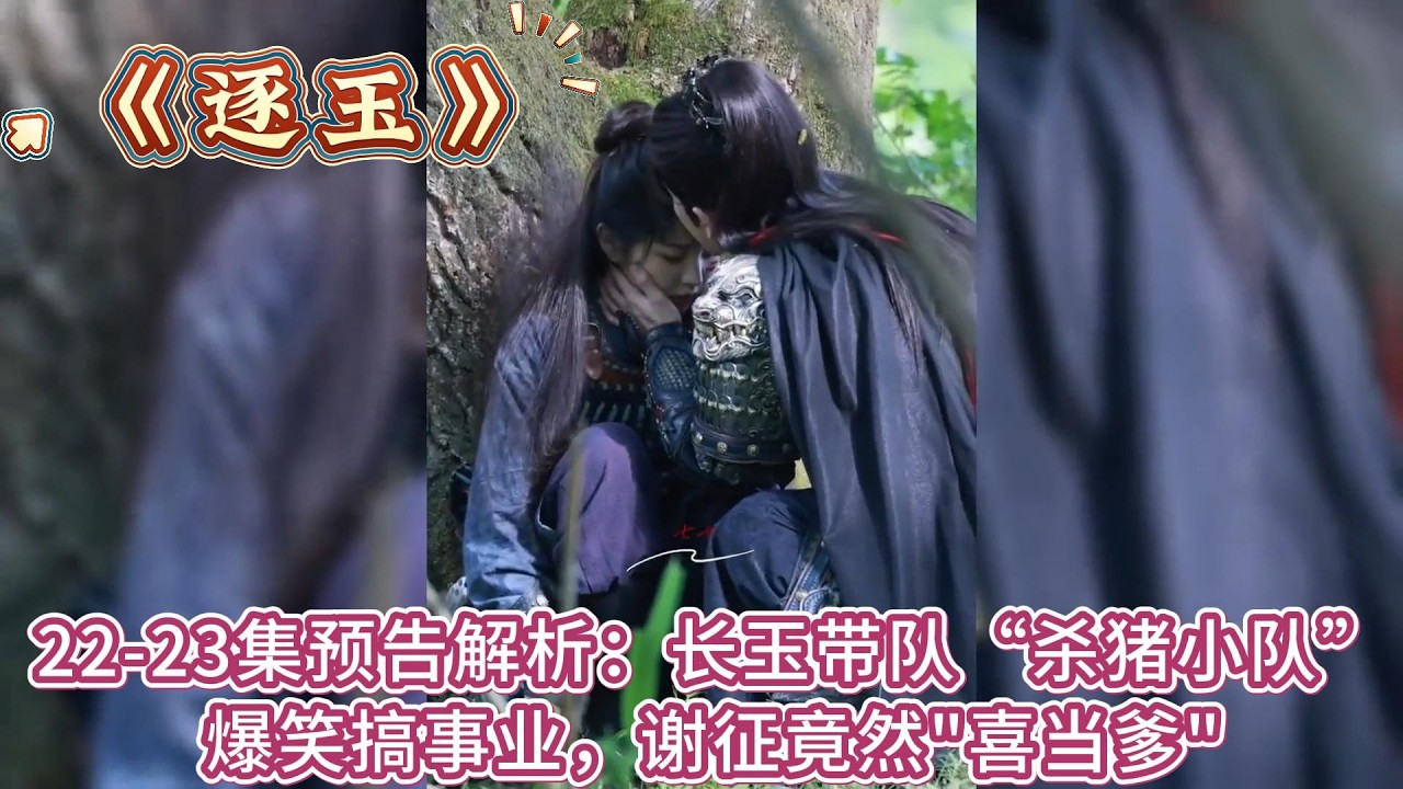 《逐玉》22-23集預告解析：長玉帶隊“殺豬小隊”爆笑搞事業，謝征竟然喜當爹 #张凌赫#田曦薇#孔雪儿#邓凯#李卿#喻钟黎#任豪#刘琳#严屹宽#岳旸
