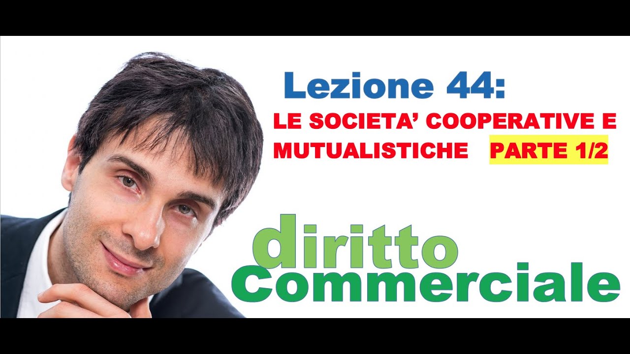 Diritto Commerciale Video Lezione n.44 : Le società cooperative e mutualistiche PARTE 1/2