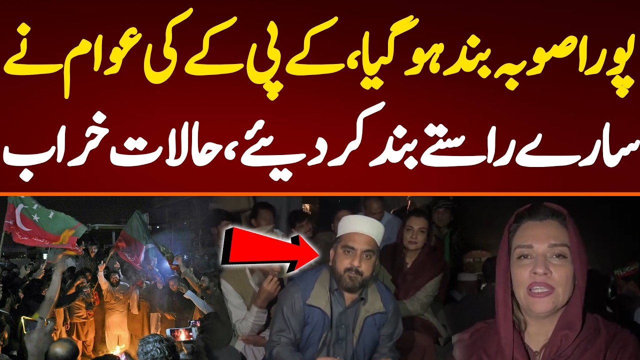 پورا صوبہ بند ہو گیا،کے پی کے کی عوام نے سارے راستے بند کر دیئے،حالات خراب