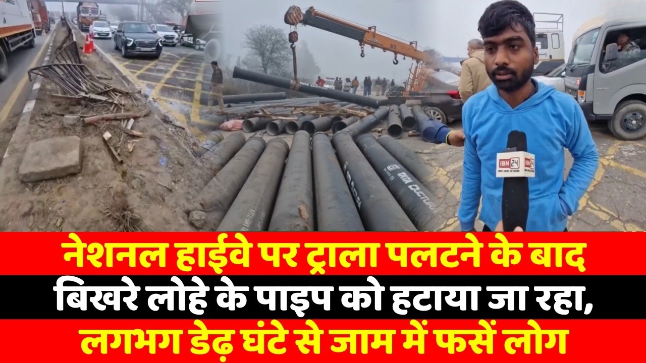 नेशनल हाईवे पर ट्राला पलटने के बाद बिखरे लोहे के पाइप को हटाया जा रहा, लगभग डेढ़ घंटे से