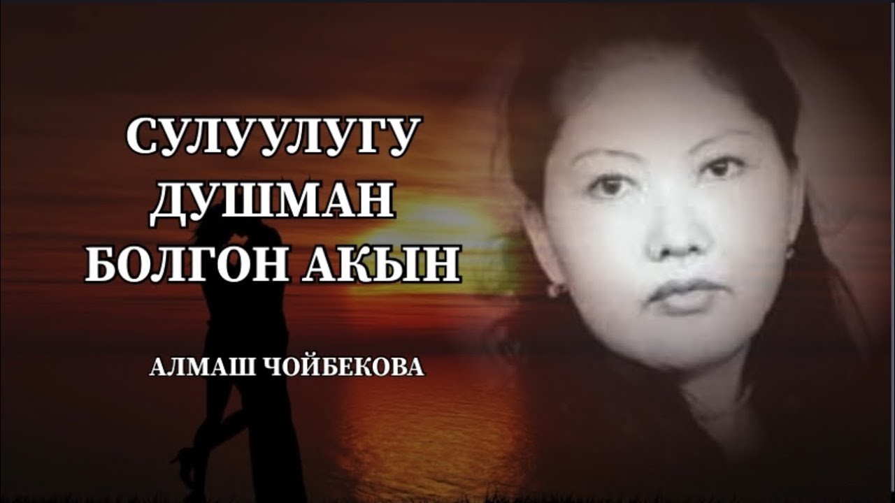 Алмаш Чойбекова. СУЛУУЛУГУ ӨЗҮНӨ ДУШМАН БОЛГОН АКЫН