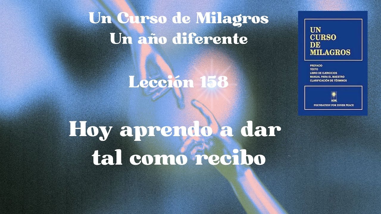 UCDM Lección 158. Hoy aprendo a dar como recibo