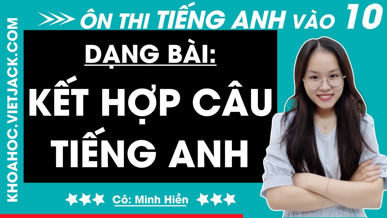 Dạng bài: Kết hợp câu - Ôn thi Tiếng Anh vào 10 (MỚI)