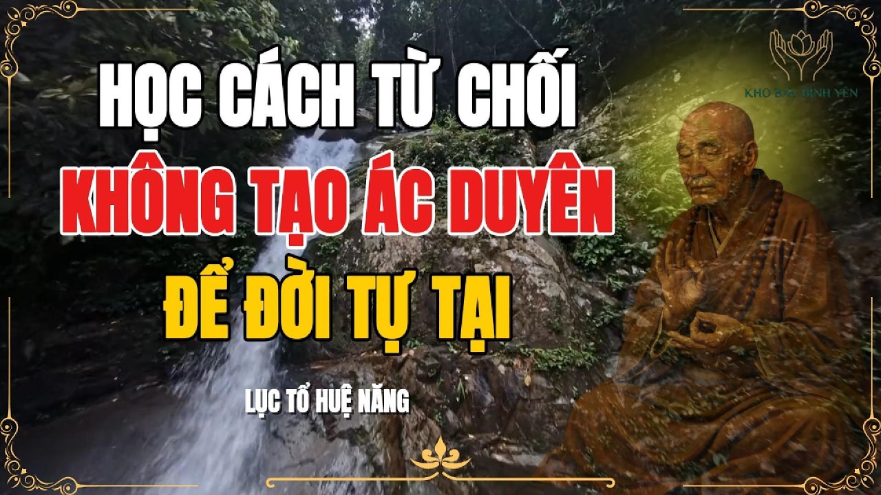 LỤC TỔ HUỆ NĂNG - Học cách từ chối để đạt được sự tự tại, bí quyết giữ tâm thanh tịnh giữa đời.