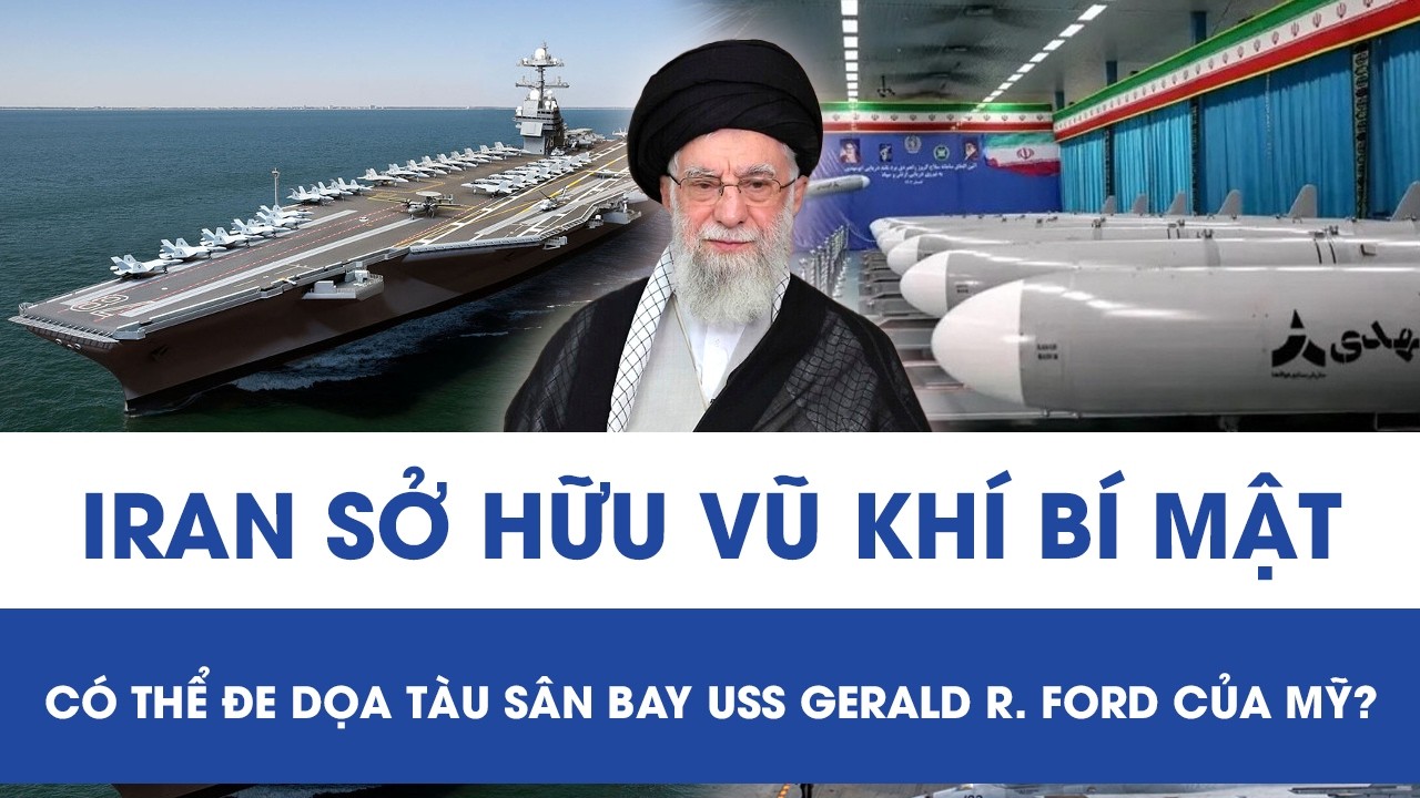 Iran trình làng vũ khí “bất khả chiến bại”, tàu sân bay USS Gerald R. Ford Mỹ còn đủ sức đối phó?