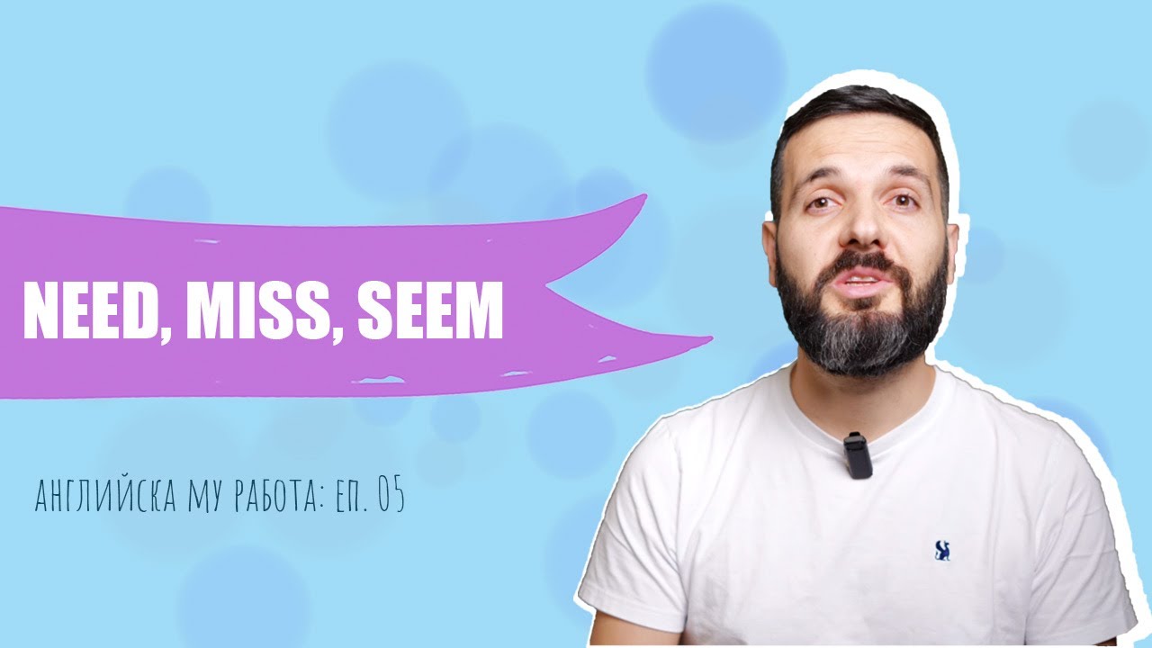 NEED, MISS, SEEM – логика и употреба: Английска му работа, Е05