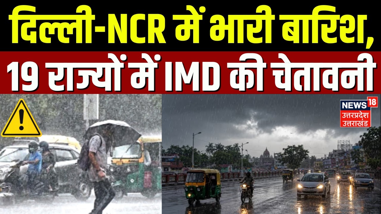 Weather Update : दिल्ली-NCR में भारी बारिश का अलर्ट, 19 राज्यों में IMD की चेतावनी | Heavy Rain