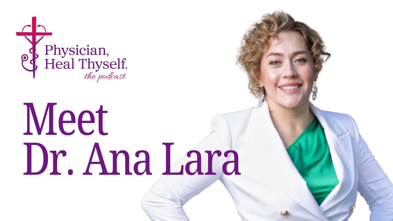 Episode 1: Intro to Physician Heal Thyself Podcast, Meet Dr. Ana Lara