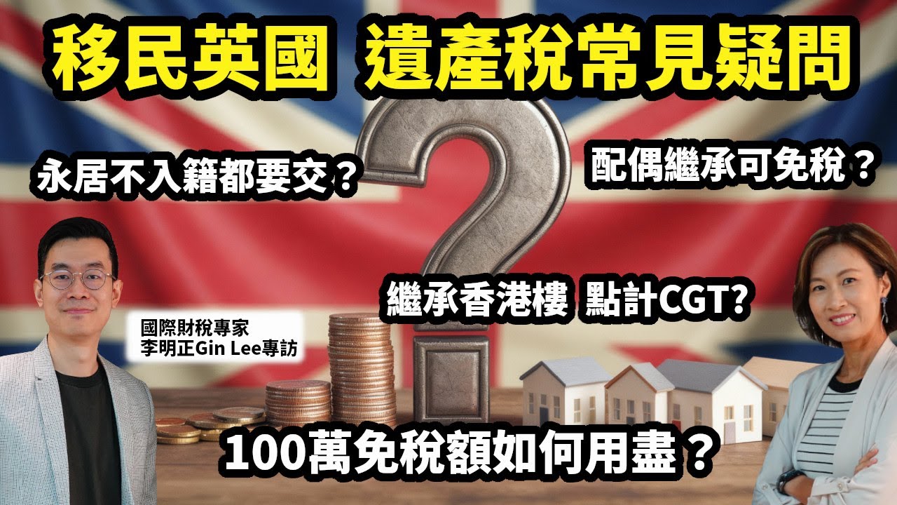 移民英國必看﹗遺產稅常見疑問：100萬免稅額如何用盡？| 配偶繼承必免稅？| 永居不入籍都照交？| 繼承香港樓點計CGT？| 國際財稅專家Gin Lee拆解