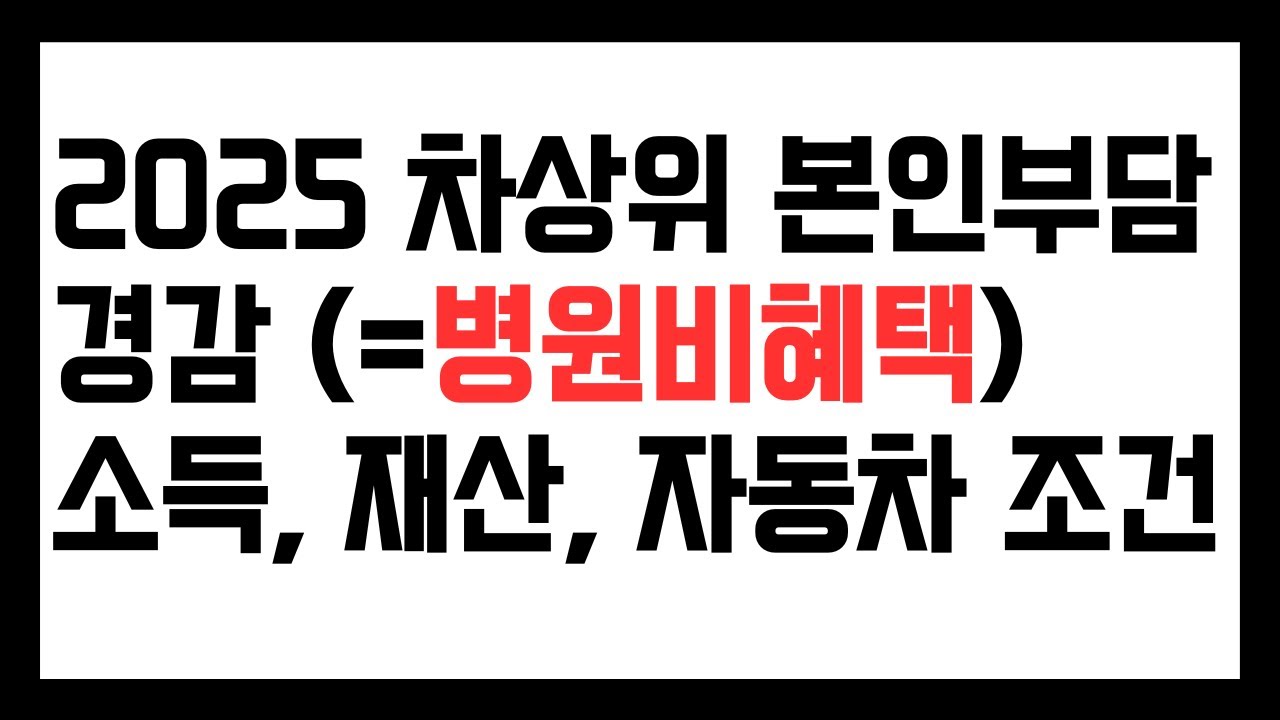 2025 차상위 본인부담 경감 기준, 조건 살펴보기, 차상위 병원비, 차상위 의료비, 차본경, 소득재산 자동차, 부양의무자 조건