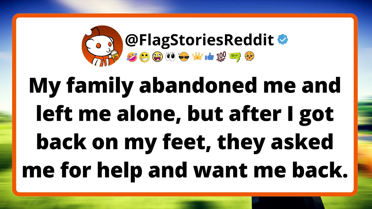 My family abandoned me and left me alone, but after I got back on my feet, they asked me for help...