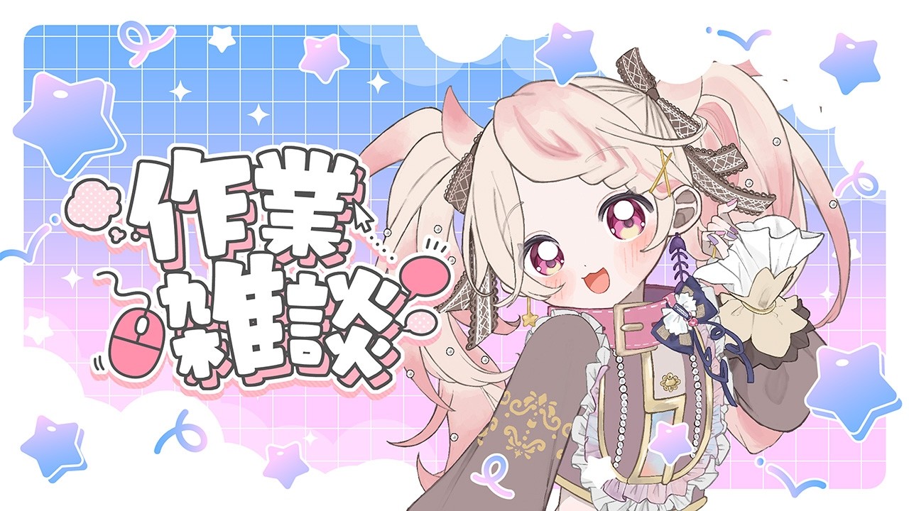 【作業】チルくユルく、雑談。