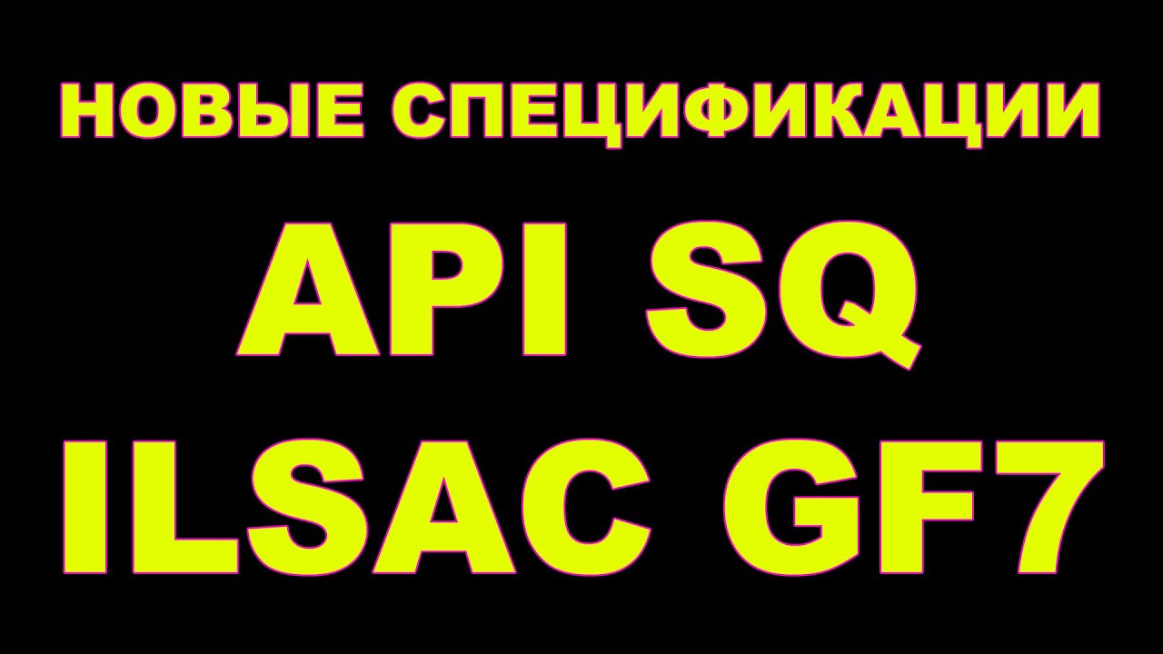 НОВЫЕ СПЕЦИФИКАЦИИ - API SQ, ILSAC GF-7A, ILSAC GF-7B  КОГДА ЖДАТЬ? В ЧЕМ ОТЛИЧИЕ ОТ СТАРЫХ SP, GF6?